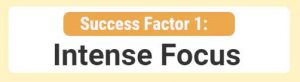Success Factor 1- Intense Focus